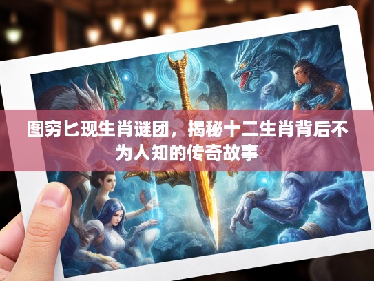 图穷匕现生肖谜团，揭秘十二生肖背后不为人知的传奇故事