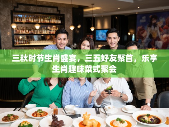 三秋时节生肖盛宴，三五好友聚首，乐享生肖趣味菜式聚会