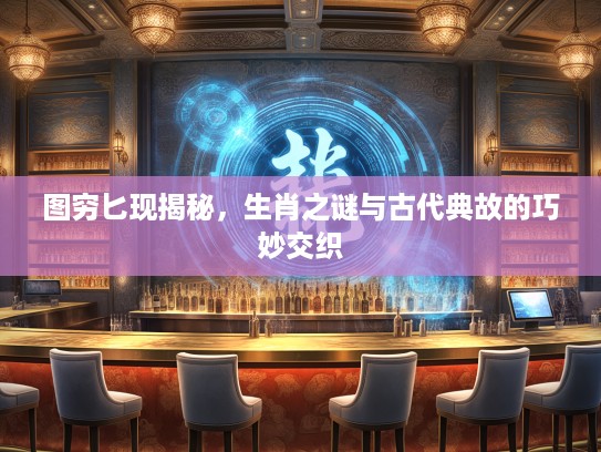 图穷匕现揭秘，生肖之谜与古代典故的巧妙交织
