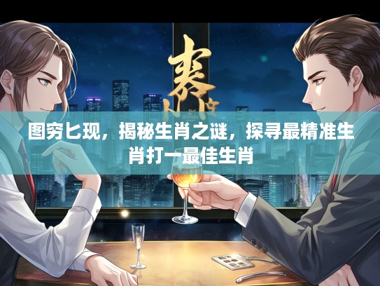 图穷匕现，揭秘生肖之谜，探寻最精准生肖打一最佳生肖