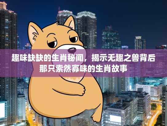 趣味缺缺的生肖秘闻,揭示无趣之兽背后那只索然寡味的生肖故事 趣味缺缺的生肖秘闻,揭示无趣之兽背后那只索然寡味的生肖故事