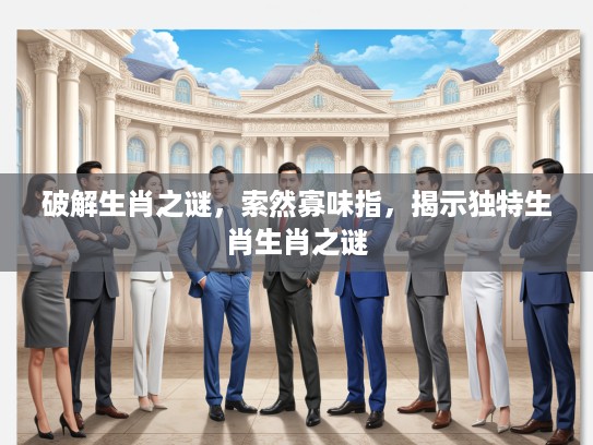 破解生肖之谜，索然寡味指，揭示独特生肖生肖之谜
