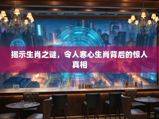 揭示生肖之谜,令人寒心生肖背后的惊人真相 揭示生肖之谜,令人寒心生肖背后的惊人真相