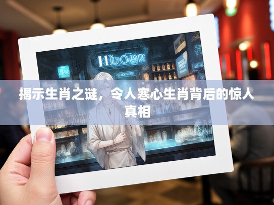 揭示生肖之谜,令人寒心生肖背后的惊人真相 揭示生肖之谜,令人寒心生肖背后的惊人真相