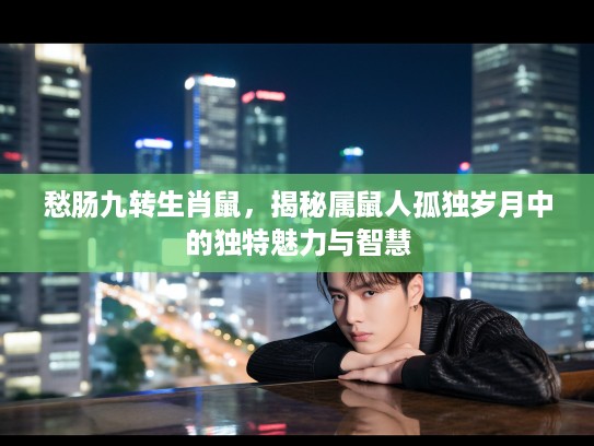 愁肠九转生肖鼠,揭秘属鼠人孤独岁月中的独特魅力与智慧 愁肠九转生肖鼠,揭秘属鼠人孤独岁月中的独特魅力与智慧