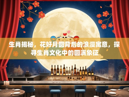 生肖揭秘，花好月圆背后的浪漫寓意，探寻生肖文化中的圆满象征