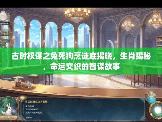 古时权谋之兔死狗烹谜底揭晓,生肖揭秘,命运交织的智谋故事 古时权谋之兔死狗烹谜底揭晓,生肖揭秘,命运交织的智谋故事