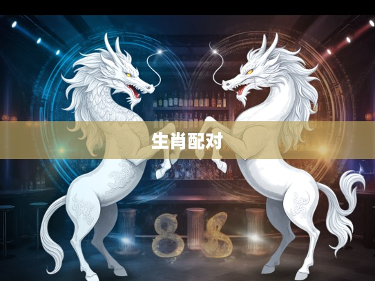 特马生肖大揭秘，双凤引龙揭示生肖打一生肖之终极谜底