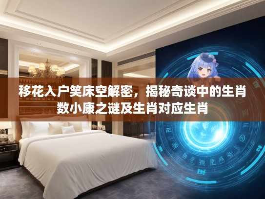 移花入户笑床空解密，揭秘奇谈中的生肖数小康之谜及生肖对应生肖