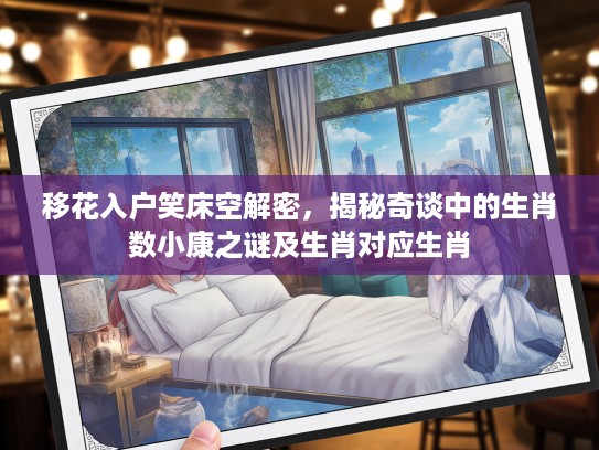 移花入户笑床空解密，揭秘奇谈中的生肖数小康之谜及生肖对应生肖