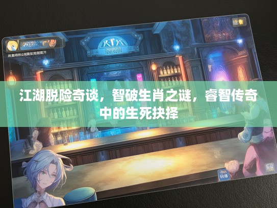 江湖脱险奇谈，智破生肖之谜，睿智传奇中的生死抉择