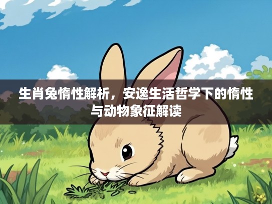 生肖兔惰性解析，安逸生活哲学下的惰性与动物象征解读