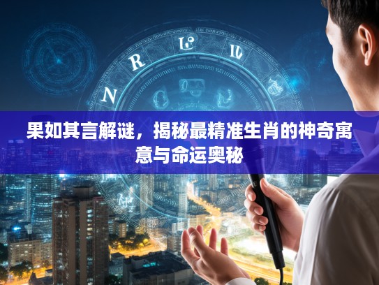 果如其言解谜，揭秘最精准生肖的神奇寓意与命运奥秘