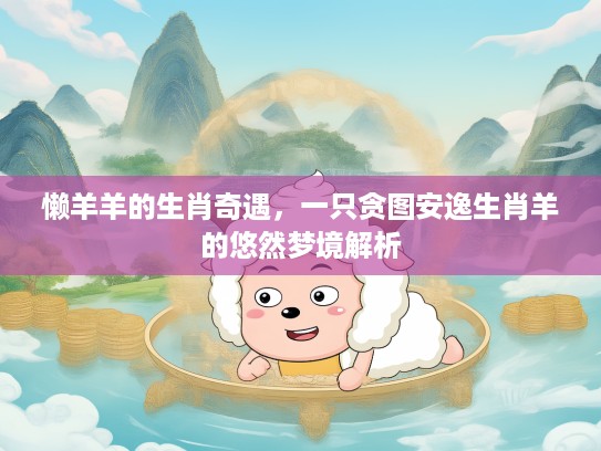 懒羊羊的生肖奇遇，一只贪图安逸生肖羊的悠然梦境解析