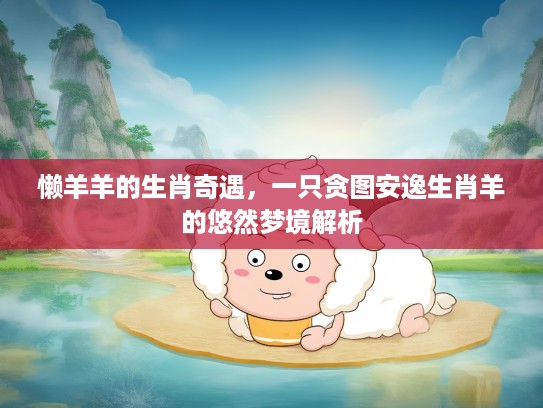 懒羊羊的生肖奇遇，一只贪图安逸生肖羊的悠然梦境解析