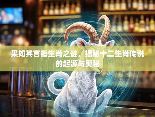 果如其言指生肖之谜，揭秘十二生肖传说的起源与奥秘