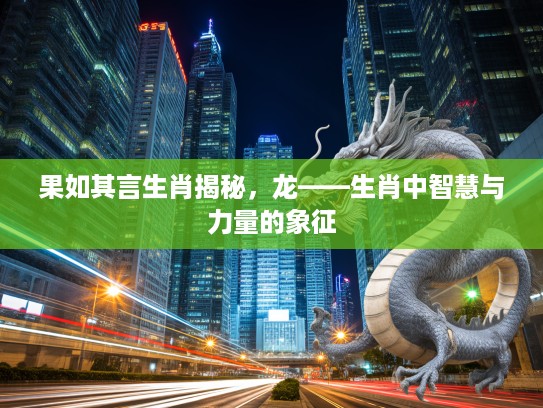 果如其言生肖揭秘，龙——生肖中智慧与力量的象征