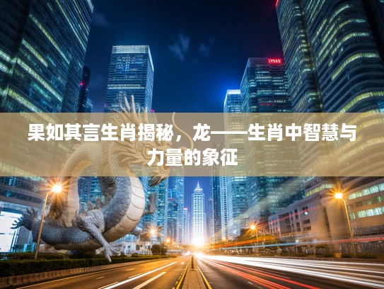 果如其言生肖揭秘，龙——生肖中智慧与力量的象征