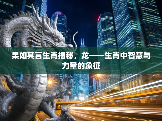 果如其言生肖揭秘，龙——生肖中智慧与力量的象征