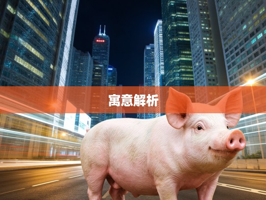 果如其言生肖猪揭秘，寓意与象征背后的生肖猪特点解析