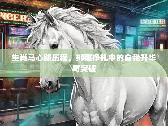 生肖马心路历程，抑郁挣扎中的自我升华与突破