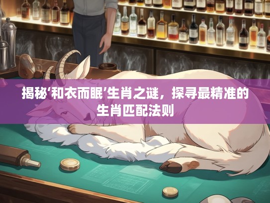 揭秘‘和衣而眠’生肖之谜，探寻最精准的生肖匹配法则