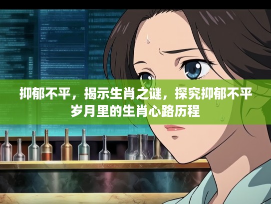 抑郁不平，揭示生肖之谜，探究抑郁不平岁月里的生肖心路历程