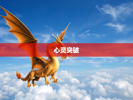 生肖龙翱翔，抑郁不平者的最佳生肖启示，揭秘龙族坚韧与心灵突破之道