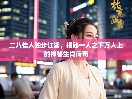 二八佳人独步江湖，揭秘一人之下万人上的神秘生肖传奇