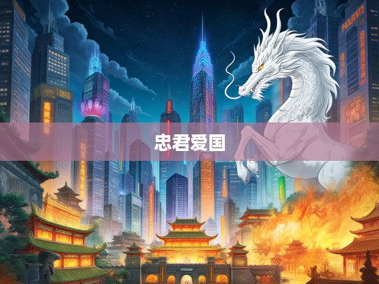 生肖龙传奇,忠君爱国精神的历史轨迹与当代传承揭秘 生肖龙传奇,忠君爱国精神的历史轨迹与当代传承揭秘