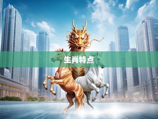 十二生肖生肖特点解析，哪些生肖体现忠君爱国精神最为显著？