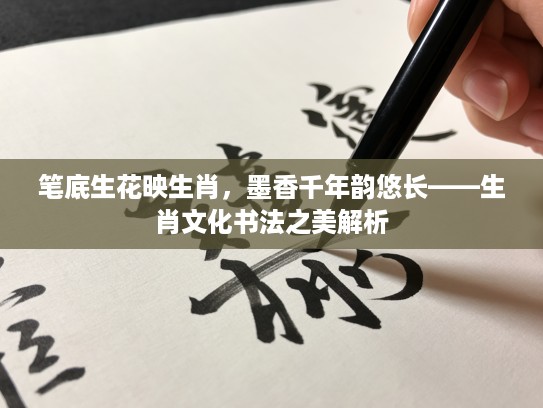 笔底生花映生肖，墨香千年韵悠长——生肖文化书法之美解析