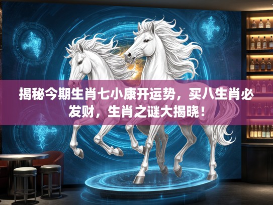 揭秘今期生肖七小康开运势，买八生肖必发财，生肖之谜大揭晓！