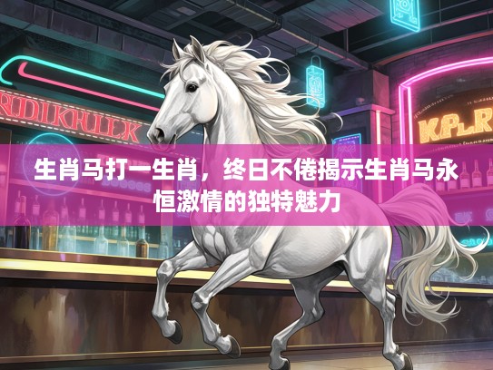 生肖马打一生肖，终日不倦揭示生肖马永恒激情的独特魅力