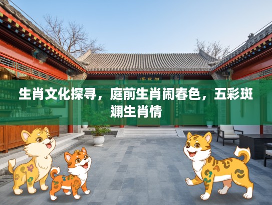 生肖文化探寻，庭前生肖闹春色，五彩斑斓生肖情