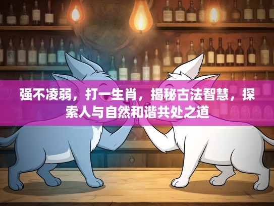 强不凌弱,打一生肖,揭秘古法智慧,探索人与自然和谐共处之道 强不凌弱,打一生肖,揭秘古法智慧,探索人与自然和谐共处之道