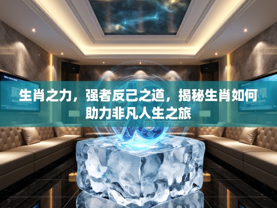生肖之力，强者反己之道，揭秘生肖如何助力非凡人生之旅