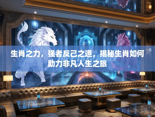 生肖之力，强者反己之道，揭秘生肖如何助力非凡人生之旅