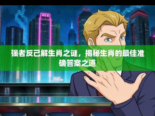 强者反己解生肖之谜，揭秘生肖的最佳准确答案之道