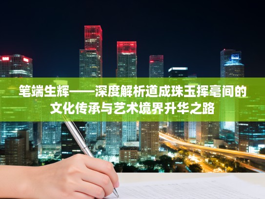 笔端生辉——深度解析道成珠玉挥毫间的文化传承与艺术境界升华之路