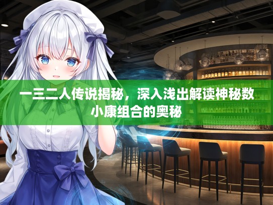 一三二人传说揭秘，深入浅出解读神秘数小康组合的奥秘