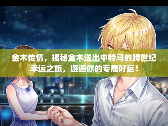 金木传情，揭秘金木送出中特马的跨世纪幸运之旅，邂逅你的专属好运！