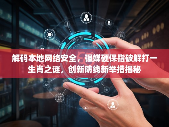 解码本地网络安全，强媒硬保指破解打一生肖之谜，创新防线新举措揭秘