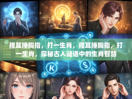 搔耳捶胸指，打一生肖，搔耳捶胸指，打一生肖，探秘古人谜语中的生肖智慧