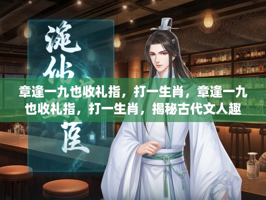 章逢一九也收礼指，打一生肖，章逢一九也收礼指，打一生肖，揭秘古代文人趣味生肖文化