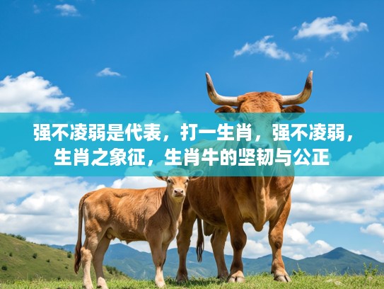 强不凌弱是代表，打一生肖，强不凌弱，生肖之象征，生肖牛的坚韧与公正
