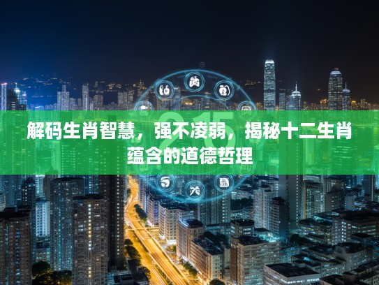 解码生肖智慧，强不凌弱，揭秘十二生肖蕴含的道德哲理