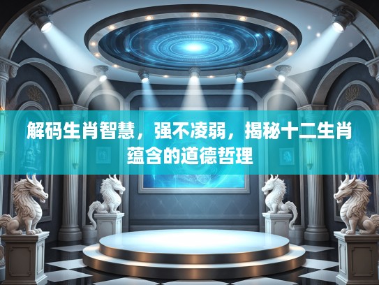 解码生肖智慧，强不凌弱，揭秘十二生肖蕴含的道德哲理