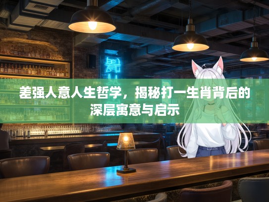 差强人意人生哲学，揭秘打一生肖背后的深层寓意与启示