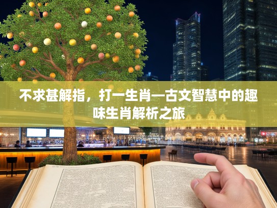 不求甚解指，打一生肖—古文智慧中的趣味生肖解析之旅